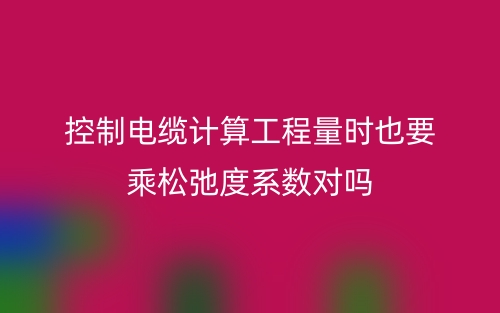 控制电缆计算工程量时也要乘松弛度系数对吗(图1)