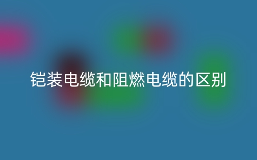铠装电缆和阻燃电缆的区别是什么？(图1)