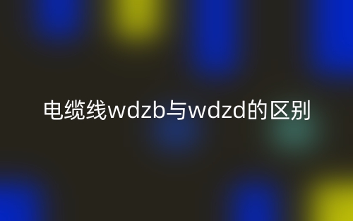电缆线wdzb与wdzd的区别是什么？(图1)