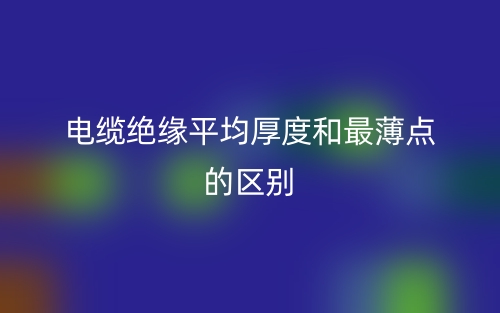 电缆绝缘平均厚度和最薄点的区别是什么？(图1)
