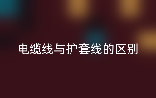 电缆线与护套线的区别是什么？(图1)
