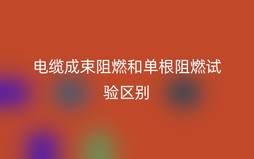 电缆成束阻燃和单根阻燃试验的区别是什么？(图1)