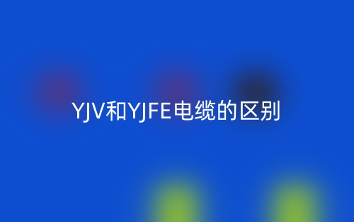 YJV和YJFE电缆的区别是什么？(图1)