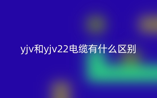 yjv和yjv22电缆有什么区别？(图1)