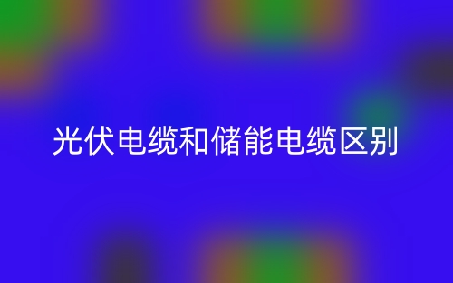 光伏电缆和储能电缆的区别是什么？(图1)