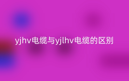 yjhv电缆与yjlhv电缆的区别是什么？(图1)