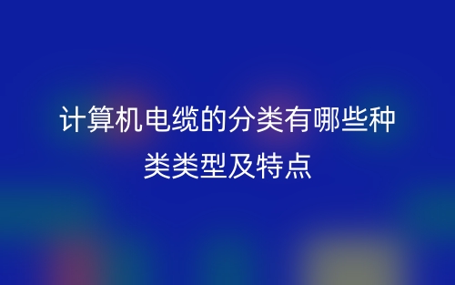 计算机电缆的分类有哪些类型及特点？(图1)