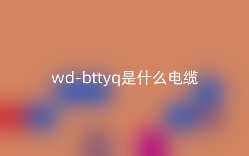 wd-bttyq是什么电缆？(图1)