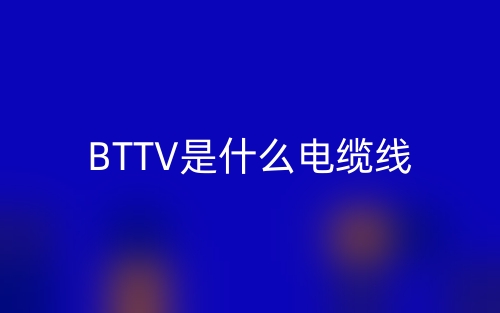 BTTV是什么电缆线？(图1)