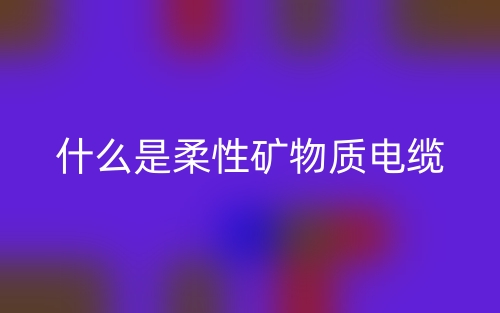 什么是柔性矿物质电缆？(图1)