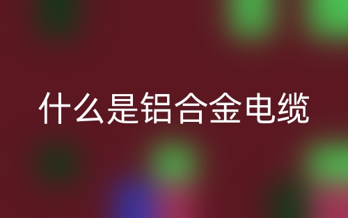什么是铝合金电缆？(图1)