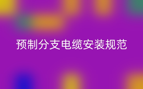 预制分支电缆安装规范最新版本(图1)