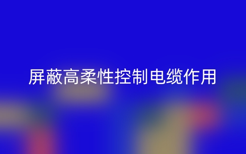 屏蔽高柔性控制电缆作用是什么？(图1)