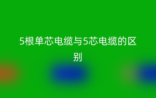5根单芯电缆与5芯电缆的区别是什么？(图1)