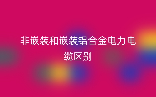 非嵌装和嵌装铝合金电力电缆的区别是什么？(图1)