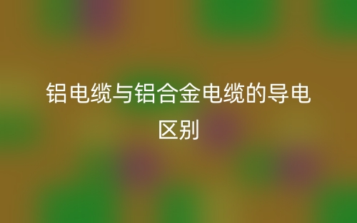 铝电缆与铝合金电缆的导电的区别是什么？(图1)