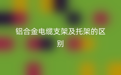 铝合金电缆支架及托架的区别是什么？(图1)