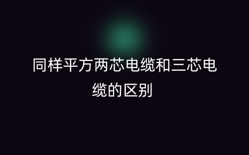 同样平方两芯电缆和三芯电缆的区别是什么？(图1)