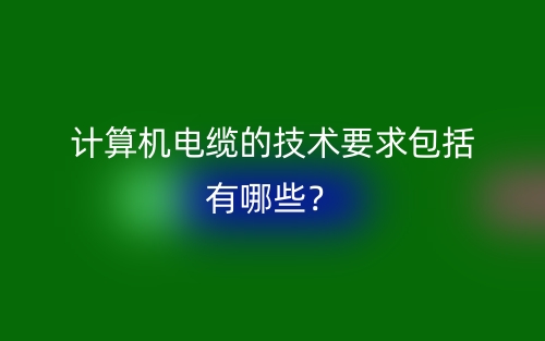 计算机电缆的技术要求包括有哪些？(图1)