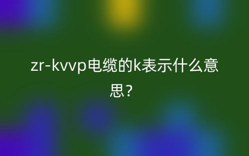 zrkvvp电缆的k表示什么意思？(图1)