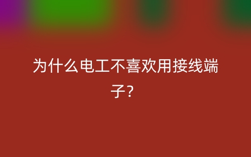 为什么电工不喜欢用接线端子？(图1)