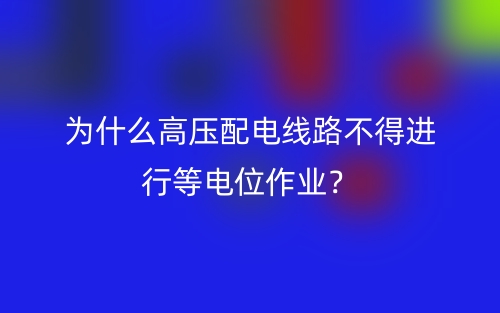 为什么高压配电线路不得进行等电位作业？(图1)