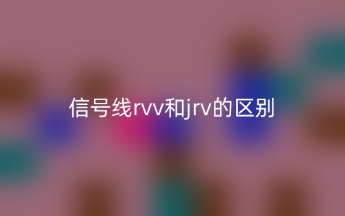 信号线rvv和jrv的区别是什么？(图1)