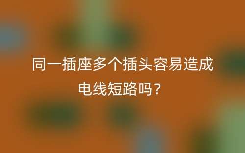 同一插座多个插头容易造成电线短路吗？(图1)
