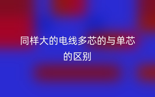 同样大的电线多芯的与单芯的区别是什么？(图1)