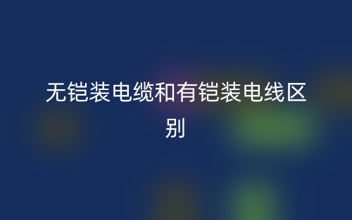 无铠装电缆和有铠装电线的区别是什么？(图1)