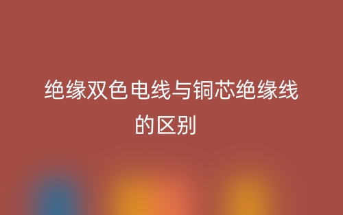 绝缘双色电线与铜芯绝缘线的区别是什么？(图1)