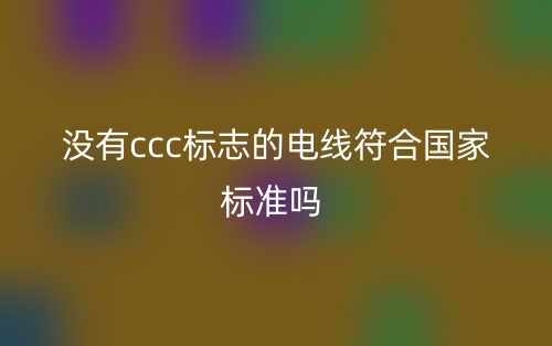 没有ccc标志的电线符合国家标准吗？(图1)