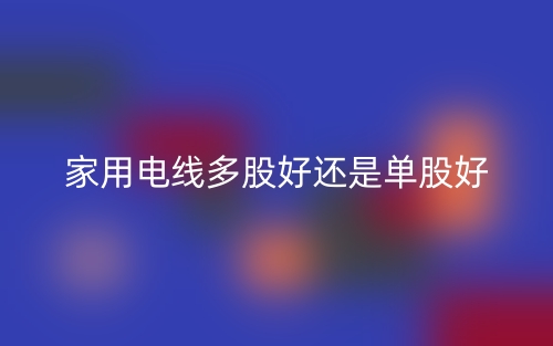 家用电线多股好还是单股好？(图1)