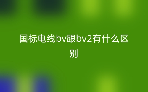 国标电线bv跟bv2有什么区别？(图1)