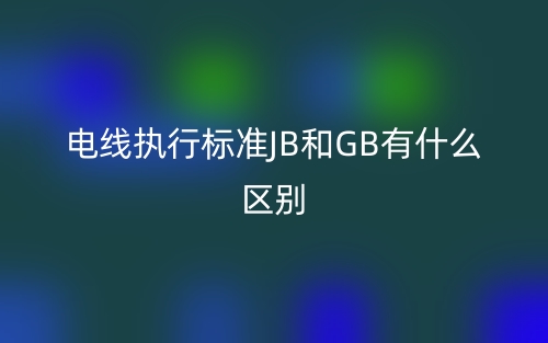 电线执行标准JB和GB有什么区别？(图1)