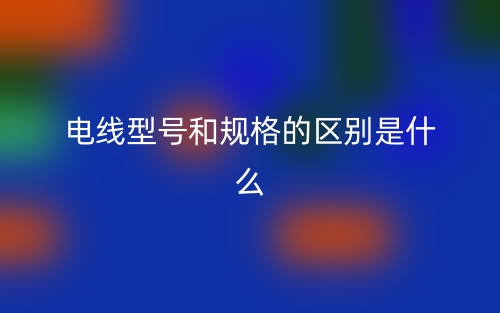 电线型号和规格的区别是什么？(图1)