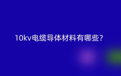10kv电缆导体材料是什么？有哪些？(图1)