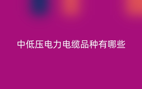 中低压电力电缆品种有哪些？(图1)
