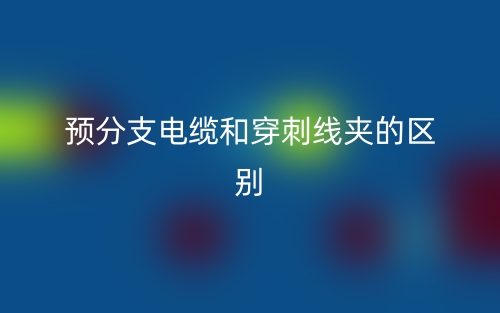 预分支电缆和穿刺线夹的区别是什么？(图1)