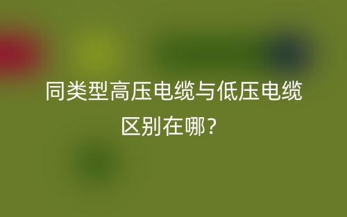 同类型高压电缆与低压电缆区别在哪？(图1)