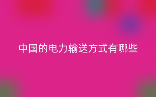 中国的电力输送方式有哪些？(图1)
