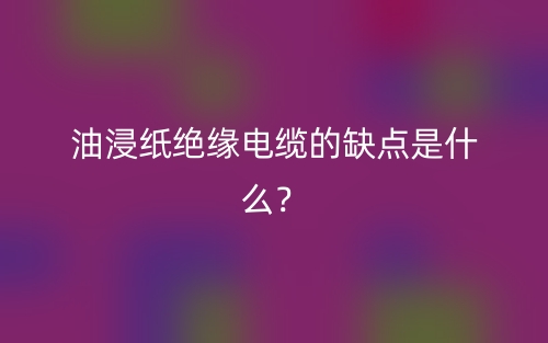 油浸纸绝缘电缆的缺点是什么？(图1)