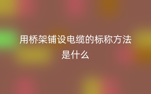 用桥架铺设电缆的标称方法是什么？(图1)