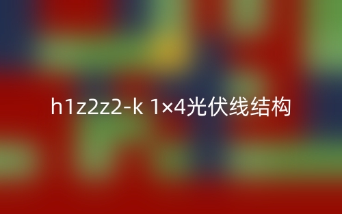 h1z2z2-k 1×4光伏线结构是什么？(图1)