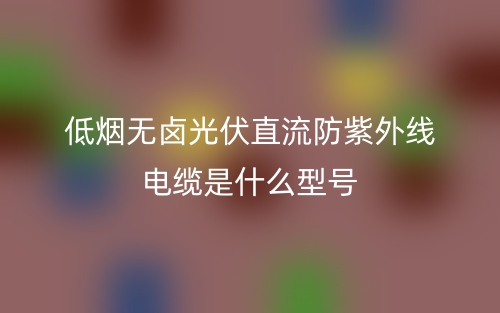 低烟无卤光伏直流防紫外线电缆是什么型号？(图1)