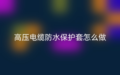 高压电缆防水保护套怎么做？(图1)