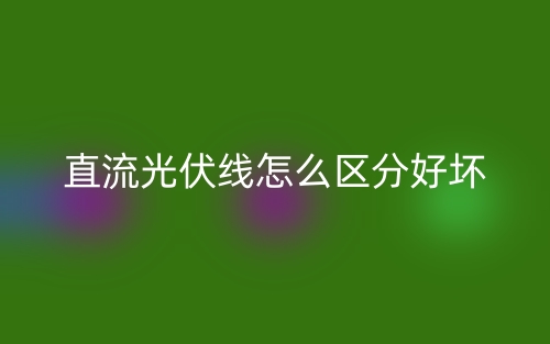 直流光伏线怎么区分好坏？(图1)