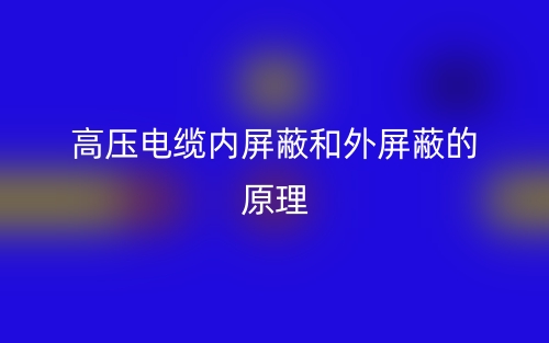 高压电缆内屏蔽和外屏蔽的原理是什么？(图1)