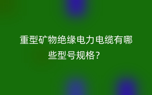重型矿物绝缘电力电缆有哪些型号规格？(图1)