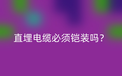 直埋电缆必须铠装吗？为什么？(图1)